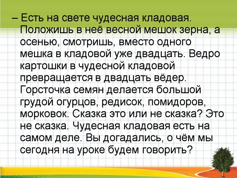 – Есть на свете чудесная кладовая. Положишь в неё весной мешок зерна, а осенью,